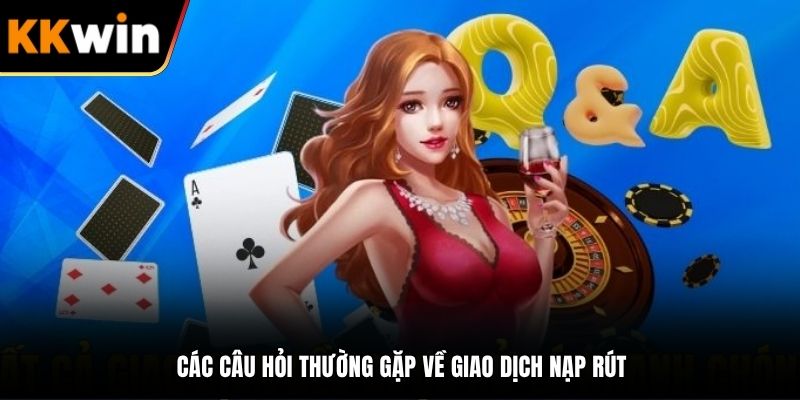 Các câu hỏi thường gặp về giao dịch nạp rút