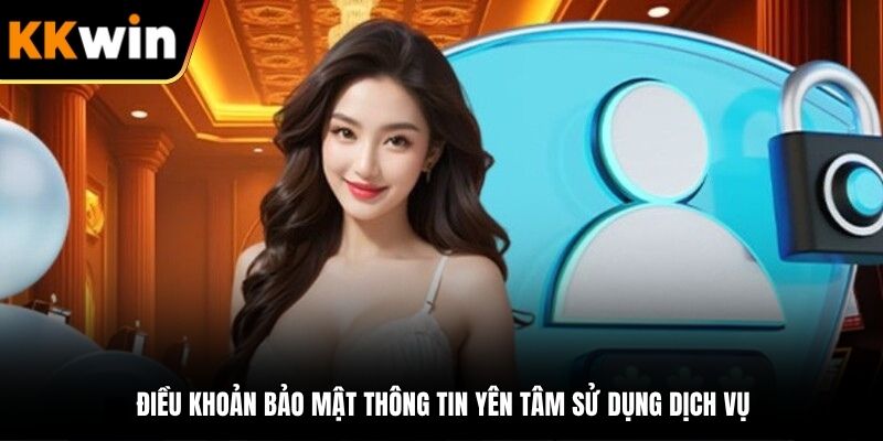 Điều khoản bảo mật thông tin yên tâm sử dụng dịch vụ