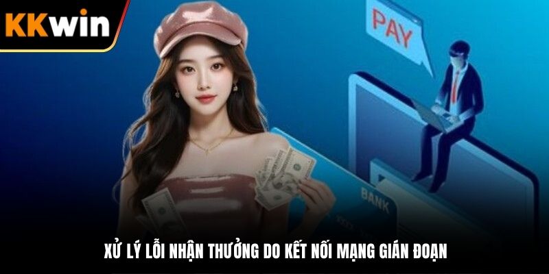 Xử lý lỗi nhận thưởng do kết nối mạng gián đoạn